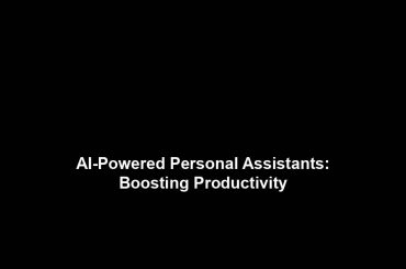 AI-Powered Personal Assistants: Boosting Productivity