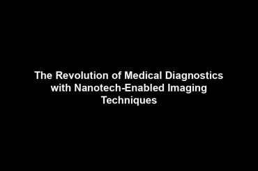 The Revolution of Medical Diagnostics with Nanotech-Enabled Imaging Techniques