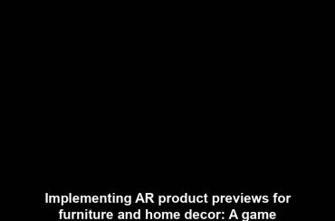 Implementing AR product previews for furniture and home decor: A game changer in interior design shopping