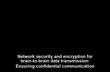 Network security and encryption for brain-to-brain data transmission: Ensuring confidential communication