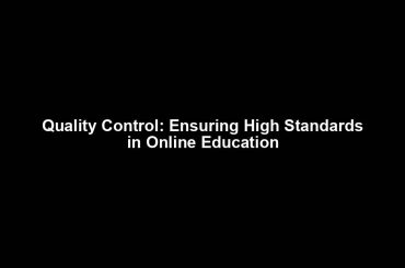 Quality Control: Ensuring High Standards in Online Education