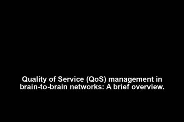 Quality of Service (QoS) management in brain-to-brain networks: A brief overview.