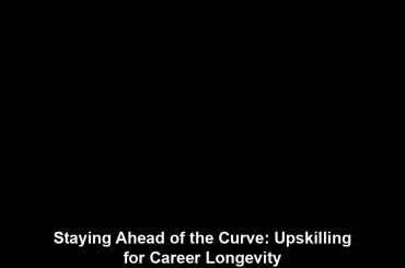 Staying Ahead of the Curve: Upskilling for Career Longevity