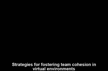 Strategies for fostering team cohesion in virtual environments