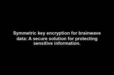 Symmetric key encryption for brainwave data: A secure solution for protecting sensitive information.