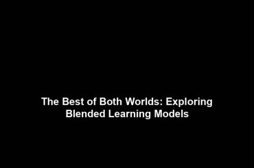 The Best of Both Worlds: Exploring Blended Learning Models