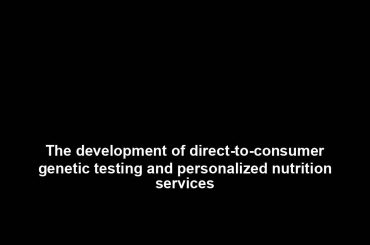 The development of direct-to-consumer genetic testing and personalized nutrition services