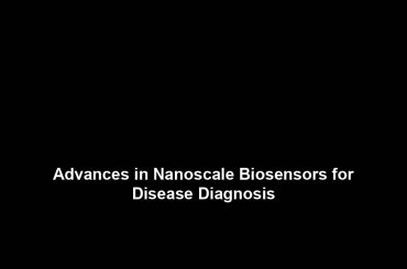 Advances in Nanoscale Biosensors for Disease Diagnosis