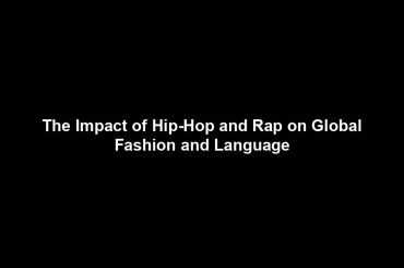 The Impact of Hip-Hop and Rap on Global Fashion and Language