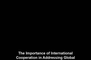 The Importance of International Cooperation in Addressing Global Challenges