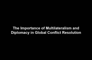 The Importance of Multilateralism and Diplomacy in Global Conflict Resolution