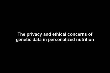 The privacy and ethical concerns of genetic data in personalized nutrition