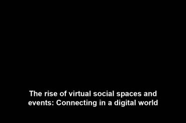 The rise of virtual social spaces and events: Connecting in a digital world