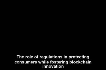 The role of regulations in protecting consumers while fostering blockchain innovation