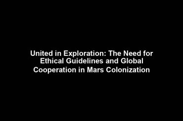 United in Exploration: The Need for Ethical Guidelines and Global Cooperation in Mars Colonization